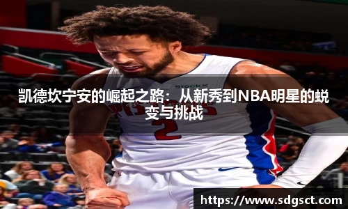 凯德坎宁安的崛起之路：从新秀到NBA明星的蜕变与挑战