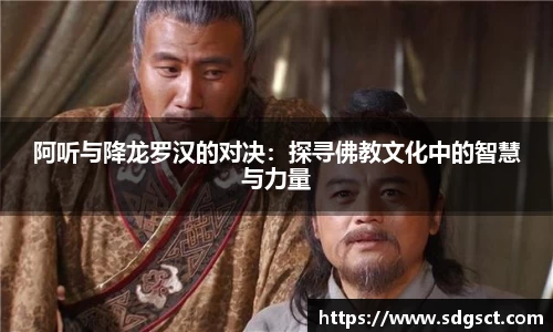 阿听与降龙罗汉的对决：探寻佛教文化中的智慧与力量