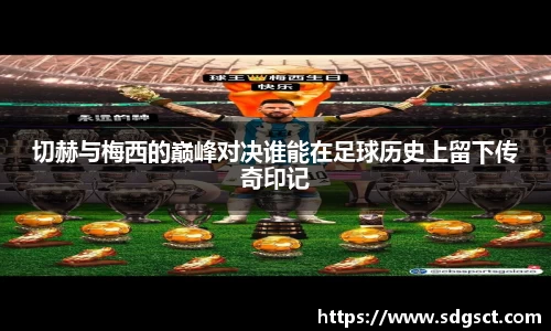 切赫与梅西的巅峰对决谁能在足球历史上留下传奇印记